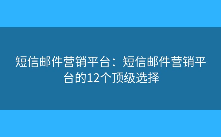 短信邮件营销平台:短信邮件营销平台的12个顶级选择 短信邮件营销平台:短信邮件营销平台的12个顶级选择