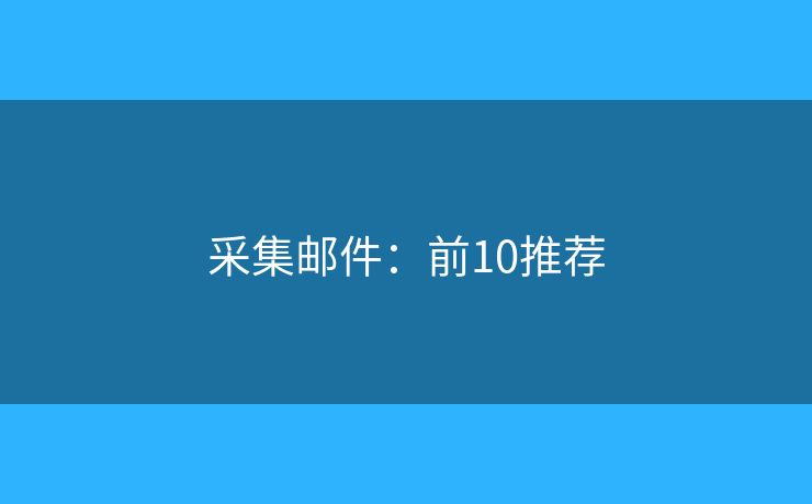 采集邮件:前10推荐 采集邮件:前10推荐
