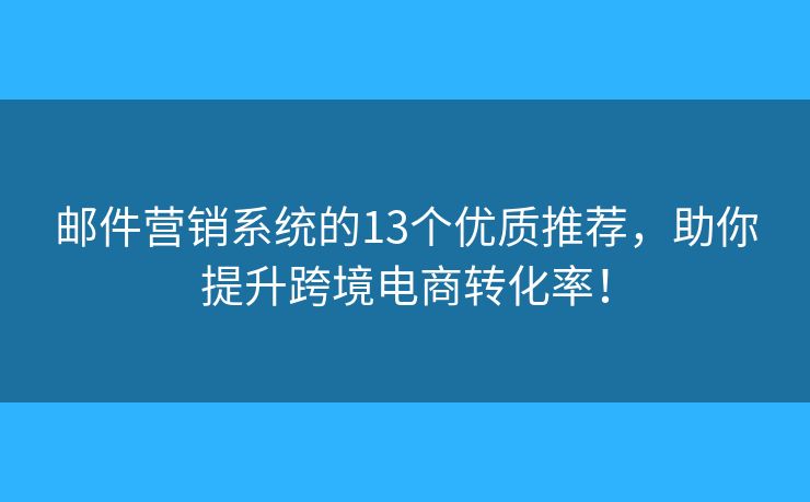 邮件营销系统的13个优质推荐，助你提升跨境电商转化率！