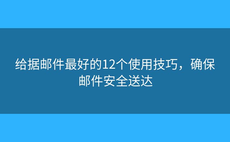给据邮件最好的12个使用技巧，确保邮件安全送达