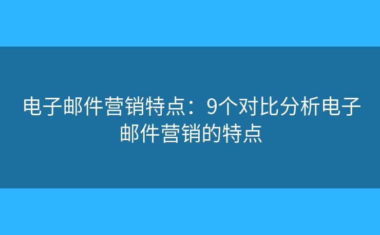 电子邮件营销特点：9个对比分析电子邮件营销的特点
