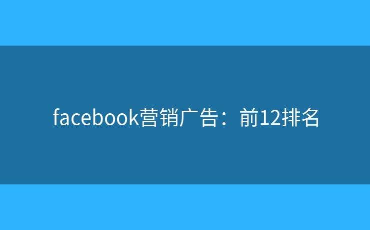 facebook营销广告：前12排名