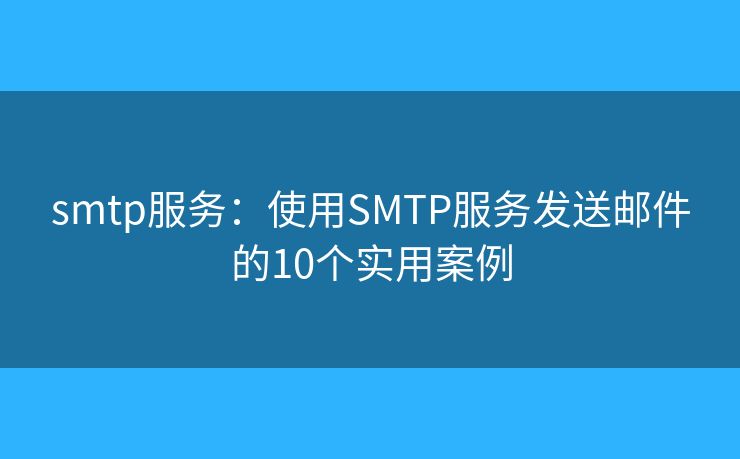 smtp服务：使用SMTP服务发送邮件的10个实用案例