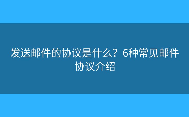 发送邮件的协议是什么？6种常见邮件协议介绍