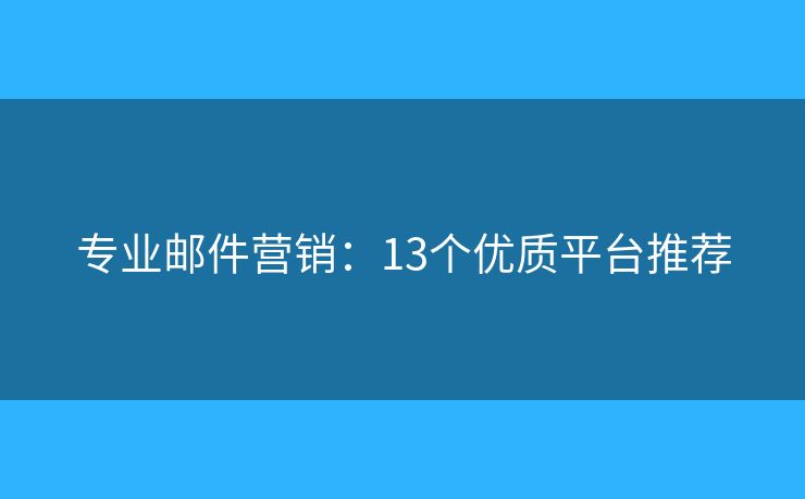 专业邮件营销：13个优质平台推荐