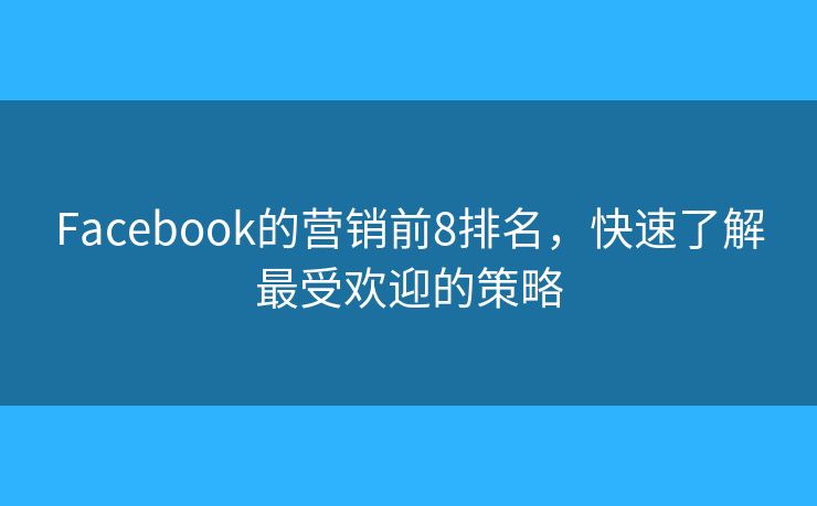 Facebook的营销前8排名，快速了解最受欢迎的策略