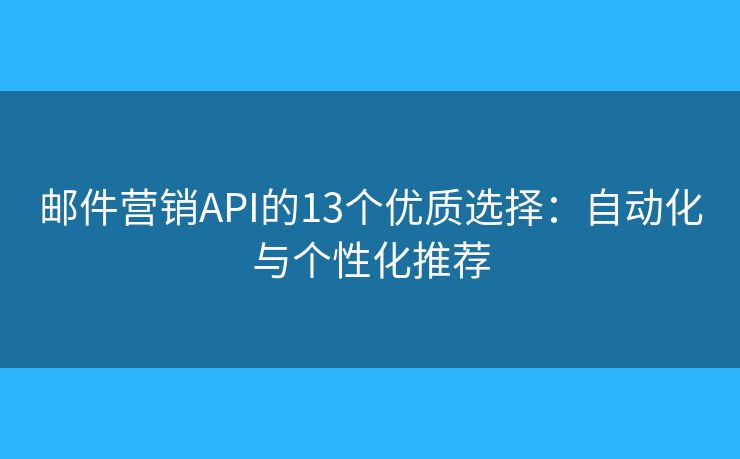 邮件营销API的13个优质选择：自动化与个性化推荐