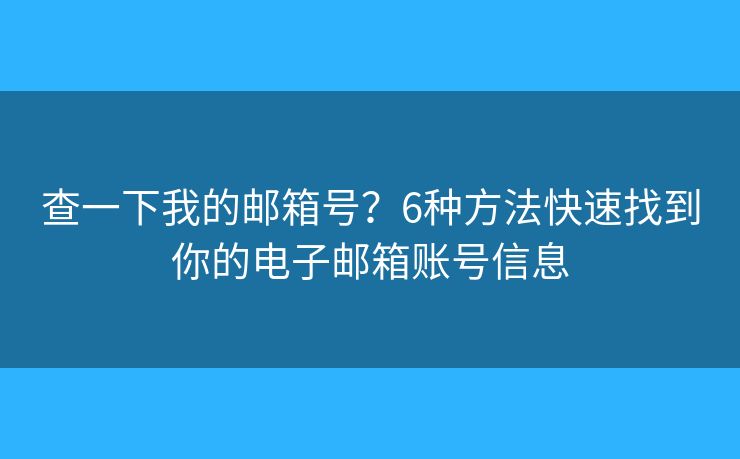 查一下我的邮箱号？6种方法快速找到你的电子邮箱账号信息