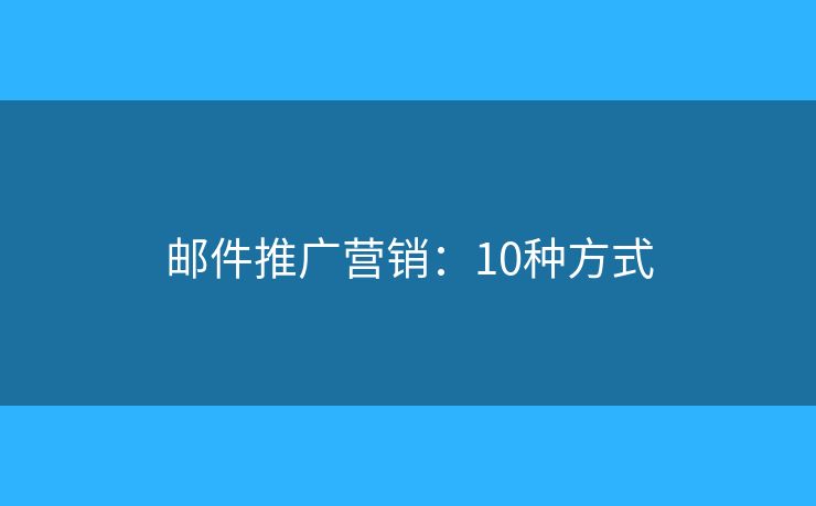 邮件推广营销：10种方式