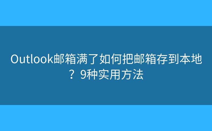 Outlook邮箱满了如何把邮箱存到本地？9种实用方法
