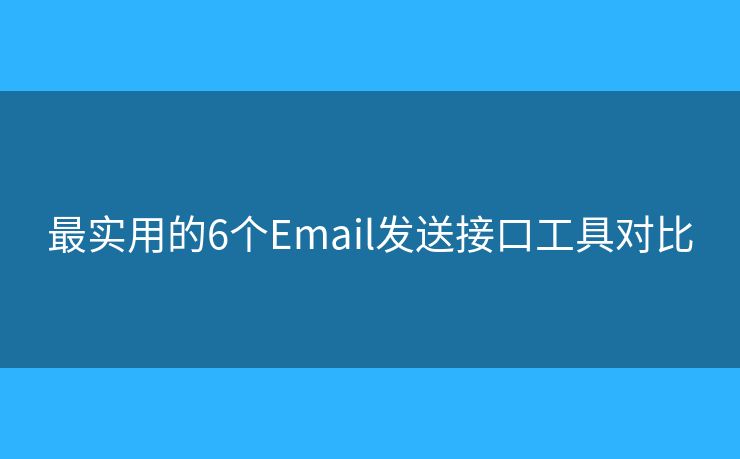 最实用的6个Email发送接口工具对比