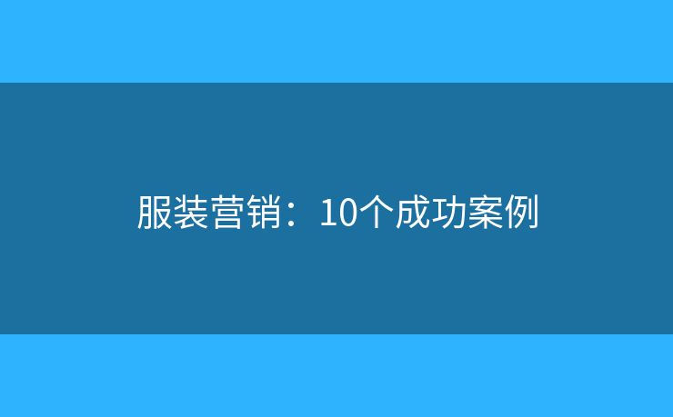 服装营销:10个成功案例 服装营销:10个成功案例