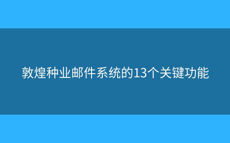 敦煌种业邮件系统的13个关键功能