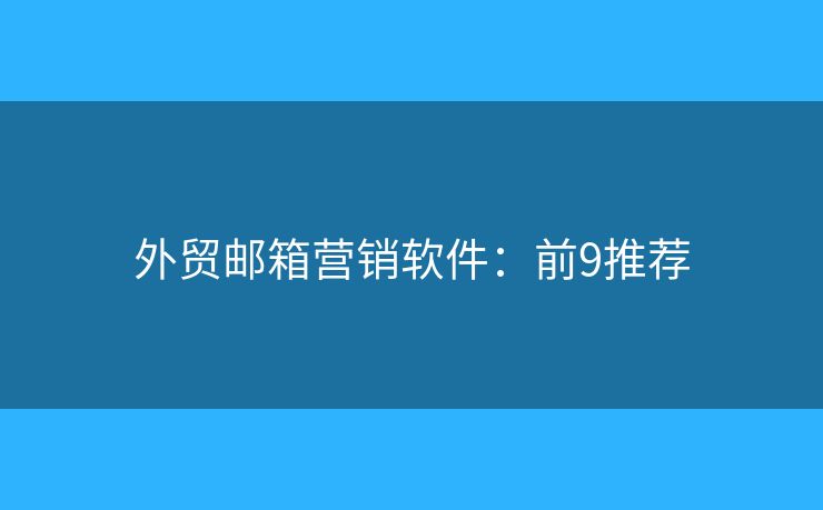 外贸邮箱营销软件：前9推荐