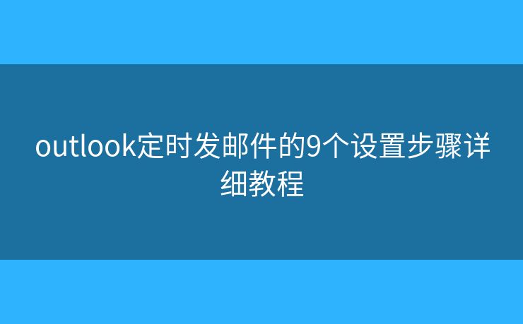 outlook定时发邮件的9个设置步骤详细教程