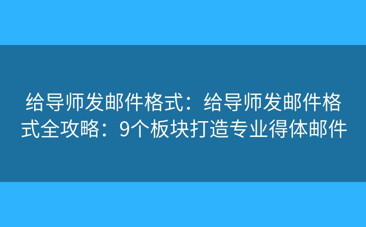 给导师发邮件格式：给导师发邮件格式全攻略：9个板块打造专业得体邮件