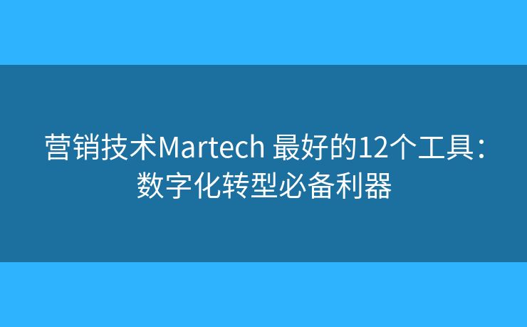 营销技术Martech 最好的12个工具：数字化转型必备利器