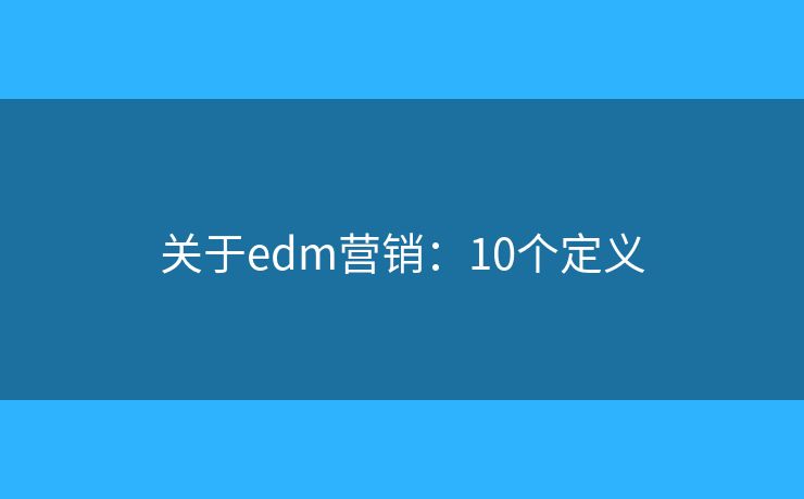 关于edm营销:10个定义 关于edm营销:10个定义