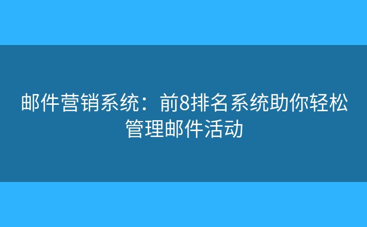 邮件营销系统：前8排名系统助你轻松管理邮件活动