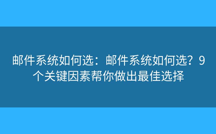 邮件系统如何选：邮件系统如何选？9个关键因素帮你做出最佳选择