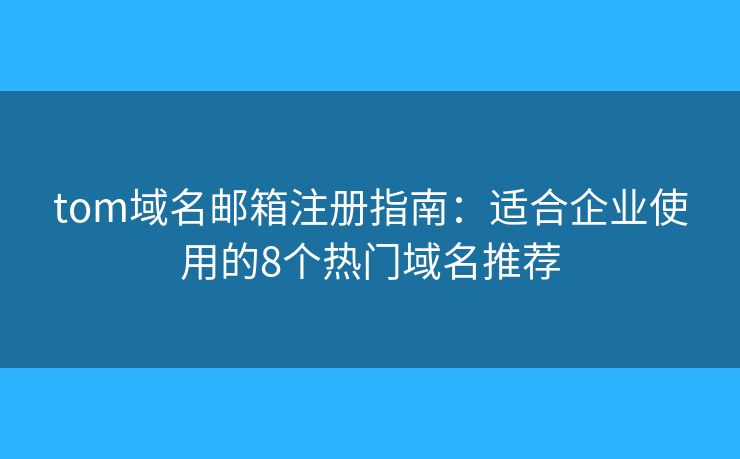 tom域名邮箱注册指南：适合企业使用的8个热门域名推荐