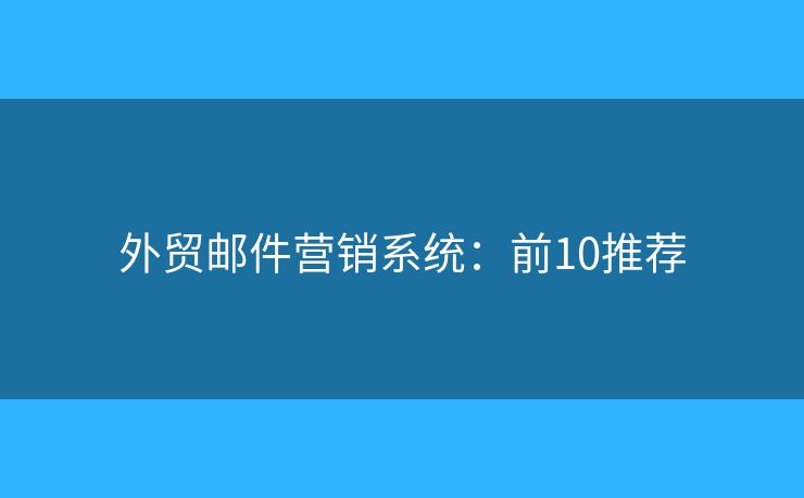 外贸邮件营销系统：前10推荐