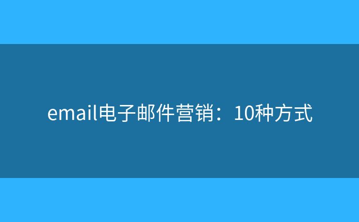 email电子邮件营销：10种方式