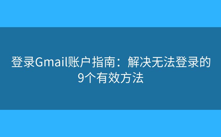登录Gmail账户指南：解决无法登录的9个有效方法