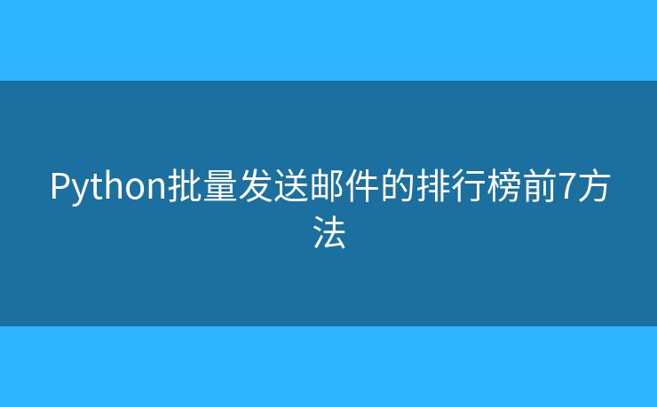 Python批量发送邮件的排行榜前7方法 Python批量发送邮件的排行榜前7方法
