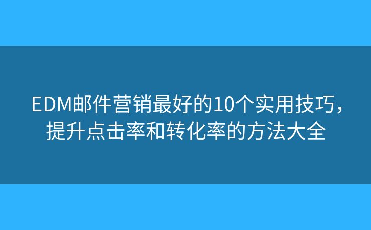 EDM邮件营销最好的10个实用技巧,提升点击率和转化率的方法大全 EDM邮件营销最好的10个实用技巧,提升点击率和转化率的方法大全
