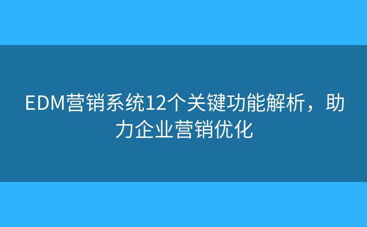 EDM营销系统12个关键功能解析，助力企业营销优化
