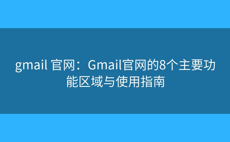 gmail 官网:Gmail官网的8个主要功能区域与使用指南 gmail 官网:Gmail官网的8个主要功能区域与使用指南
