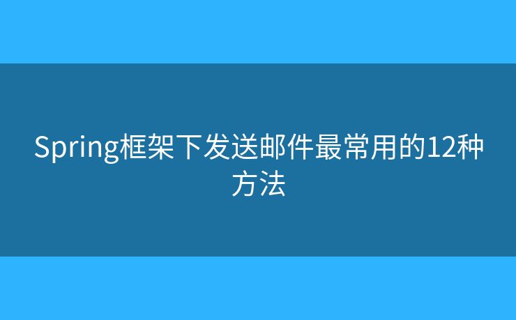 Spring框架下发送邮件最常用的12种方法 Spring框架下发送邮件最常用的12种方法
