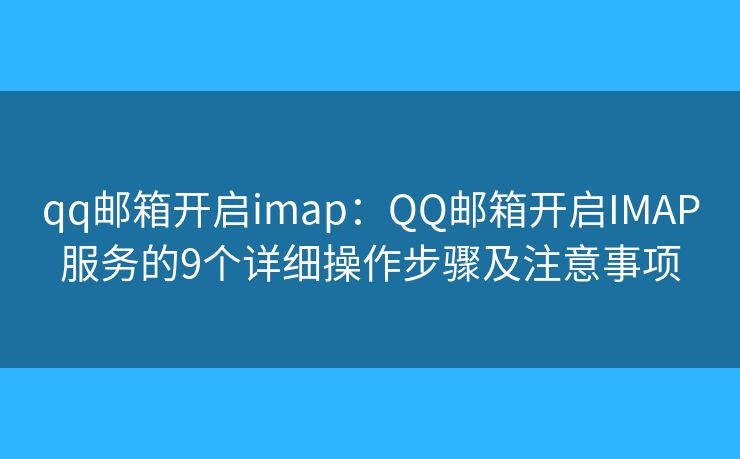 qq邮箱开启imap：QQ邮箱开启IMAP服务的9个详细操作步骤及注意事项