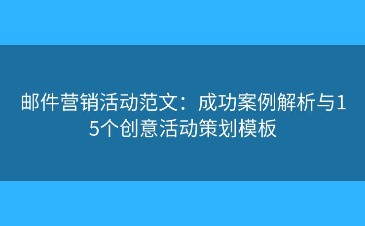 邮件营销活动范文:成功案例解析与15个创意活动策划模板 邮件营销活动范文:成功案例解析与15个创意活动策划模板