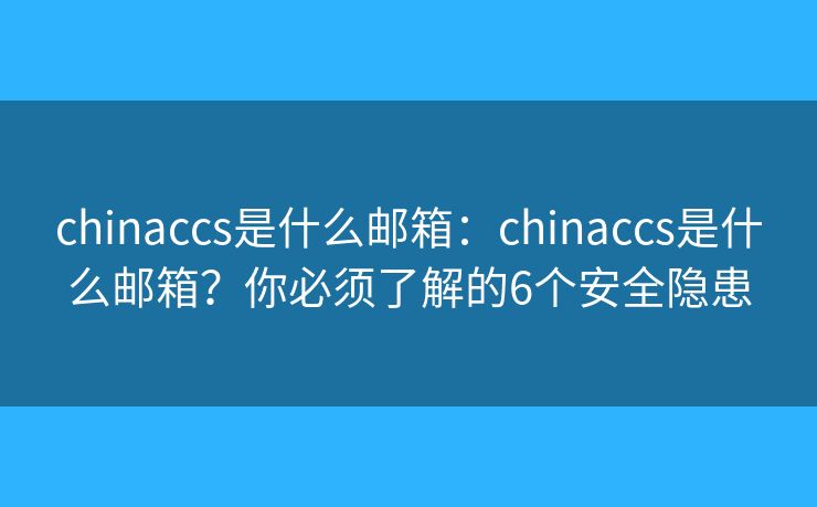 chinaccs是什么邮箱:chinaccs是什么邮箱?你必须了解的6个安全隐患 chinaccs是什么邮箱:chinaccs是什么邮箱?你必须了解的6个安全隐患