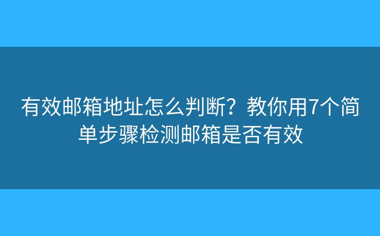 有效邮箱地址怎么判断？教你用7个简单步骤检测邮箱是否有效
