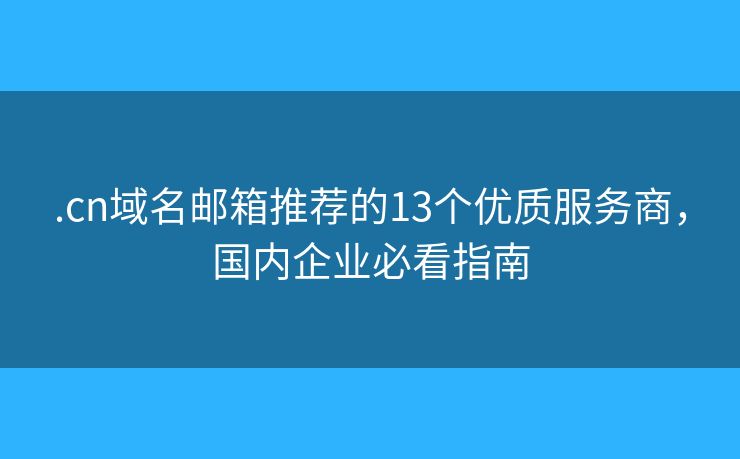 .cn域名邮箱推荐的13个优质服务商，国内企业必看指南