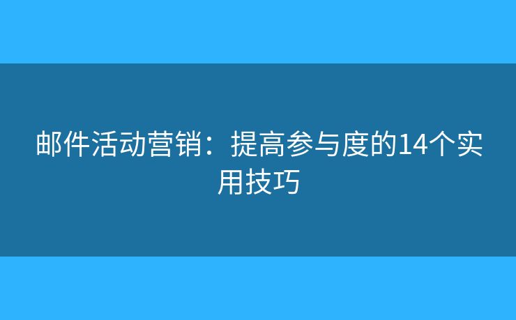 邮件活动营销:提高参与度的14个实用技巧 邮件活动营销:提高参与度的14个实用技巧