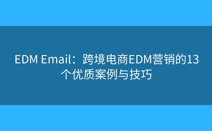 EDM Email:跨境电商EDM营销的13个优质案例与技巧 EDM Email:跨境电商EDM营销的13个优质案例与技巧