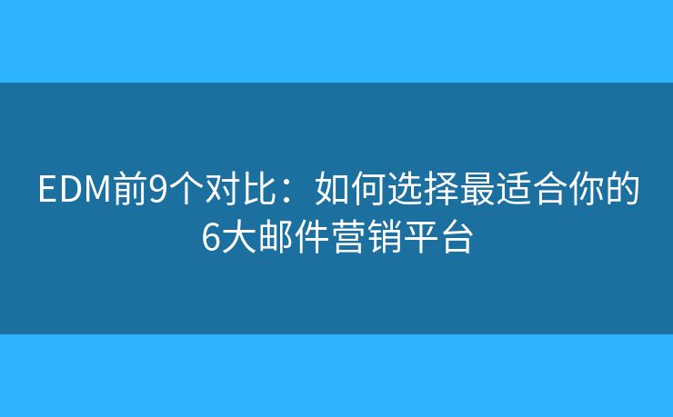 EDM前9个对比:如何选择最适合你的6大邮件营销平台 EDM前9个对比:如何选择最适合你的6大邮件营销平台