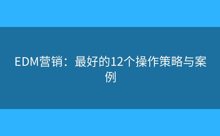 EDM营销：最好的12个操作策略与案例