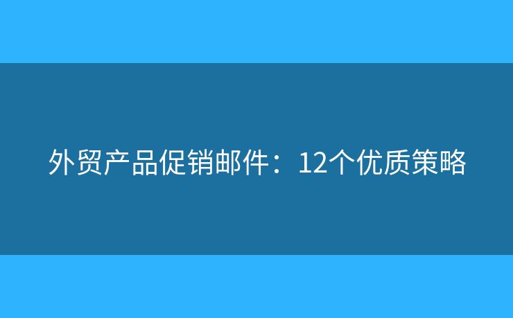 外贸产品促销邮件：12个优质策略