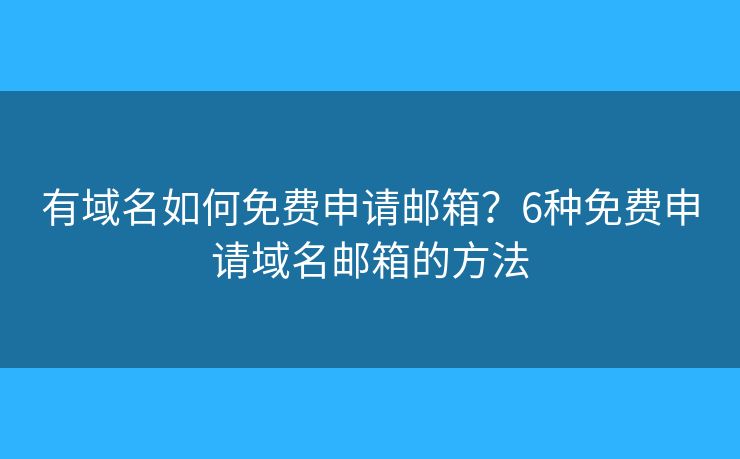 有域名如何免费申请邮箱?6种免费申请域名邮箱的方法 有域名如何免费申请邮箱?6种免费申请域名邮箱的方法