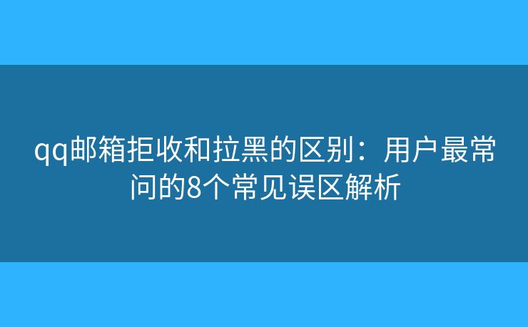 qq邮箱拒收和拉黑的区别：用户最常问的8个常见误区解析
