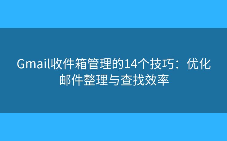 Gmail收件箱管理的14个技巧：优化邮件整理与查找效率