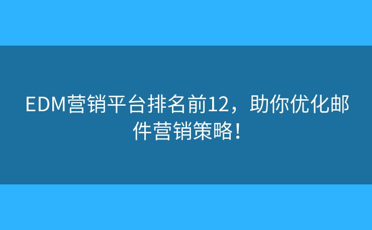 EDM营销平台排名前12,助你优化邮件营销策略! EDM营销平台排名前12,助你优化邮件营销策略!