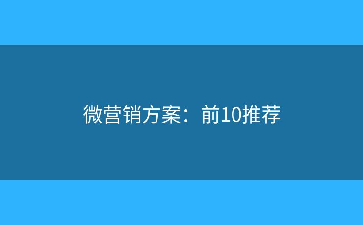 微营销方案:前10推荐 微营销方案:前10推荐