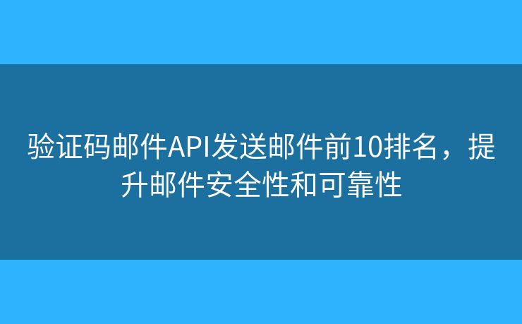 验证码邮件API发送邮件前10排名,提升邮件安全性和可靠性 验证码邮件API发送邮件前10排名,提升邮件安全性和可靠性