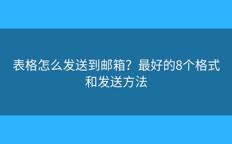 表格怎么发送到邮箱?最好的8个格式和发送方法 表格怎么发送到邮箱?最好的8个格式和发送方法